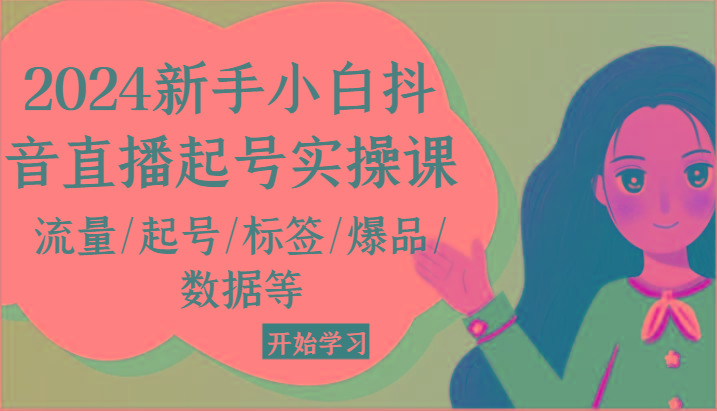2024新手小白抖音直播起号实操课，流量/起号/标签/爆品/数据等_就是爱分享