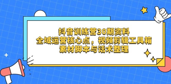 抖音训练营30期资料，全域运营核心点，视频剪辑工具箱 素材脚本与话术整理_就是爱分享