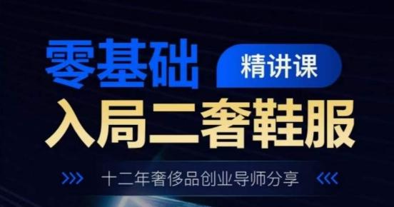 零基础入局二奢鞋服精讲课，十二年奢侈品创业导师分享_就是爱分享