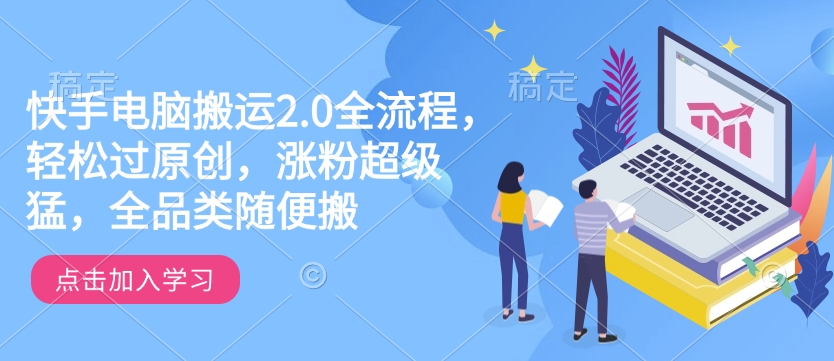 快手电脑搬运2.0全流程，轻松过原创，涨粉超级猛，全品类随便搬_就是爱分享