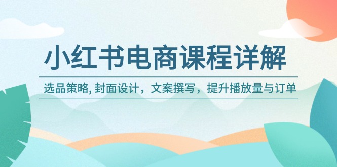 小红书电商课程详解：选品策略, 封面设计，文案撰写，提升播放量与订单_就是爱分享
