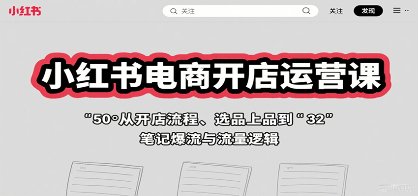 小红书电商开店运营课：从开店流程、选品上品到笔记爆流与流量逻辑_就是爱分享