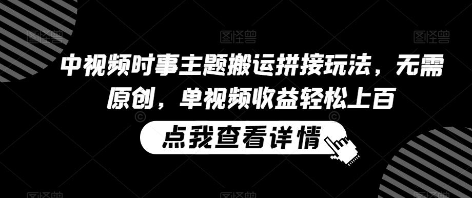 中视频时事主题搬运拼接玩法，无需原创，单视频收益轻松上百【揭秘】_就是爱分享