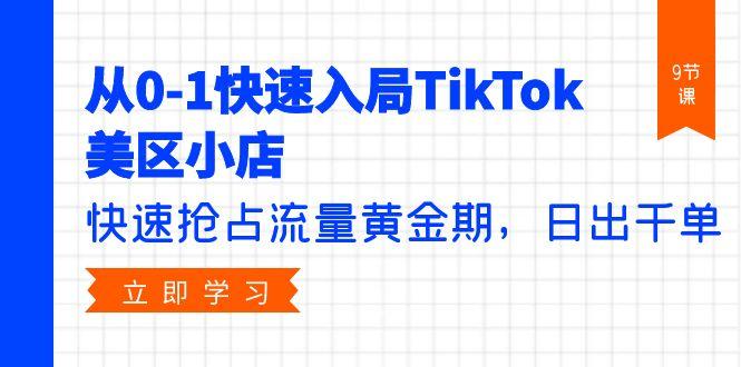 (9963期)从0-1快速入局TikTok美区小店，快速抢占流量黄金期，日出千单(9节课)_就是爱分享