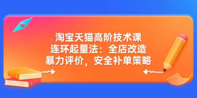 淘宝天猫高阶技术课：连环起量法：全店改造，暴力评价，安全补单策略_就是爱分享