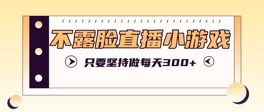 不露脸直播小游戏项目玩法，只要坚持做，轻松实现每天300+_就是爱分享